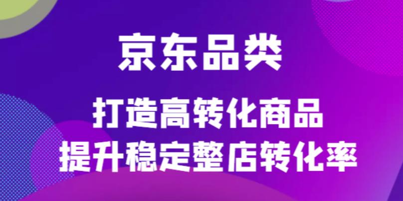 京东电商品类定制培训课程，打造高转化商品提升稳定整店转化率插图