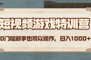 短视频游戏赚钱特训营，0门槛小白也可以操作，日入1000+