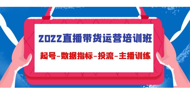 2022直播带货运营培训班：起号-数据指标-投流-主播训练（15节）插图