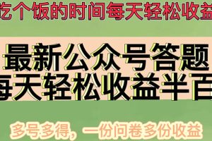 最新公众号答题项目，每天轻松破百，多号多得，一分问卷多份收益(视频教程)