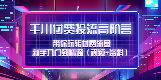 千川付费投流高阶训练营：带你玩转付费流量，新手入门到精通（视频+资料）插图