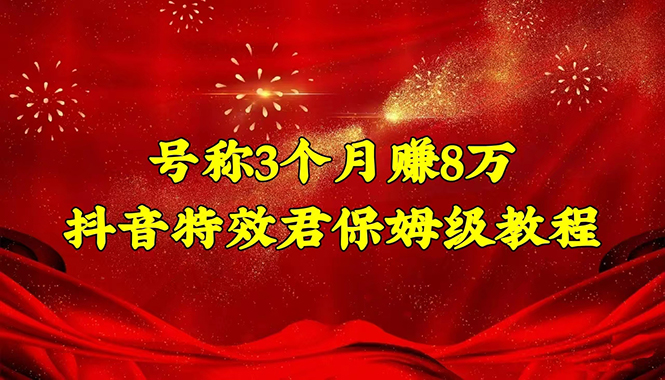 号称3个月赚8万的抖音特效君保姆级教程，新手一个月搞5000+（教程+软件）插图