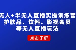 无人+半无人直播实操训练营：护肤品、饮料、影视会员等无人直播玩法