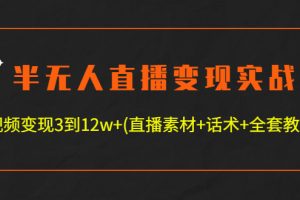 半无人直播变现实战(12.18号更新) 单视频变现3到12w+(全套素材+话术+教程)