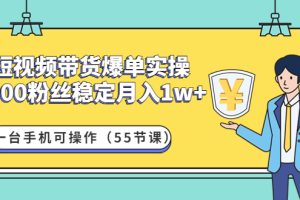 短视频带货爆单实操：1000粉丝稳定月入1w+一台手机可操作（55节课）