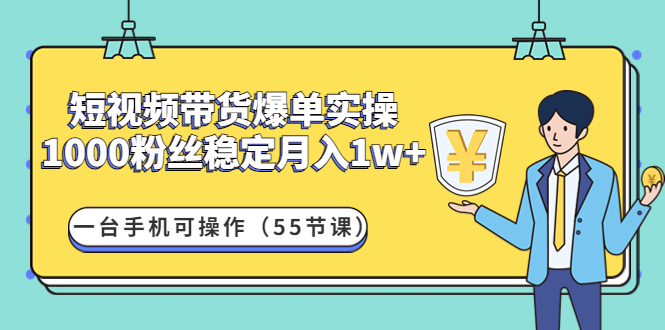 短视频带货爆单实操：1000粉丝稳定月入1w+一台手机可操作（55节课）插图