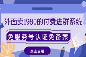 外面卖1980的付费进群免服务号认证免备案（源码+教程+变现）