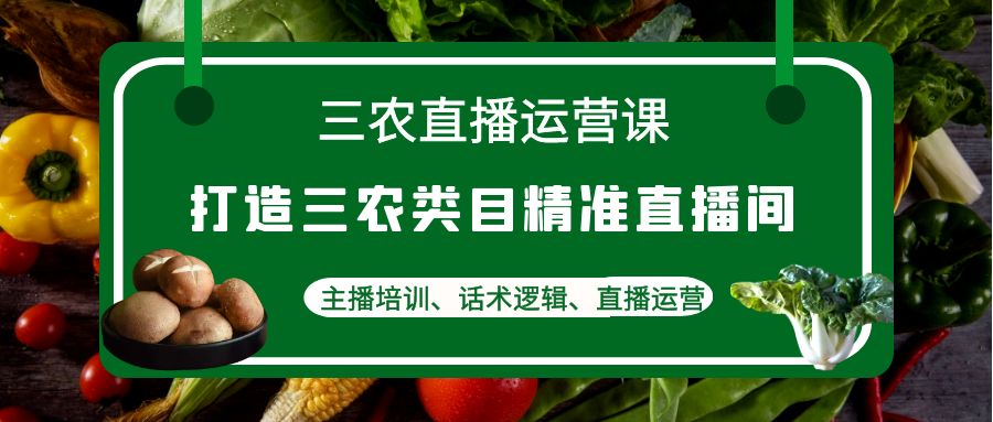 三农直播运营课：打造三农类目精准直播间，主播培训、话术逻辑、直播运营插图