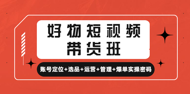 好物短视频带货班：账号定位+选品+运营+管理+爆单实操密码插图