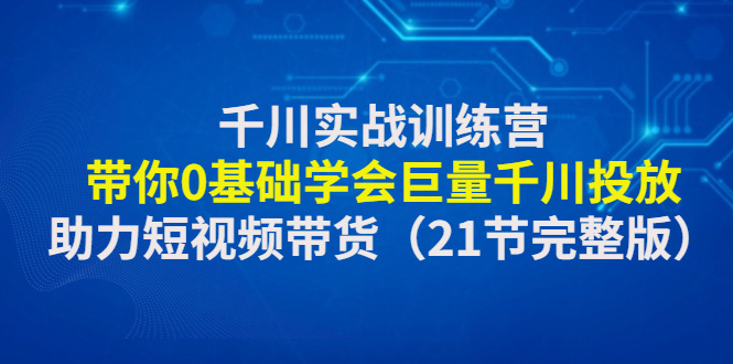 千川实战训练营：带你0基础学会巨量千川投放，助力短视频带货插图