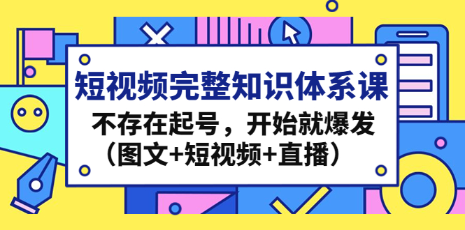 短视频完整知识体系课，不存在起号，开始就爆发（图文+短视频+直播）插图