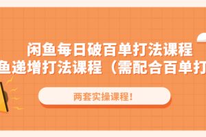 闲鱼每日破百单打法实操课程+闲鱼递增打法课程（需配合百单打法）