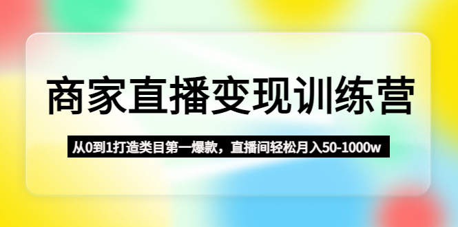 商家直播变现训练营：从0到1打造类目第一爆款，直播间轻松月入50-1000w插图