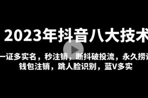 2023年抖音八大技术，一证多实名 秒注销 断抖破投流 永久捞证 钱包注销 等