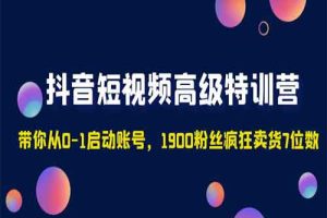 抖音短视频高级特训营：带你从0-1启动账号，1900粉丝疯狂卖货7位数