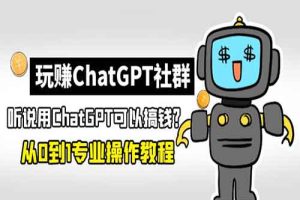 玩赚ChatGPT社群：听说ChatGPT可以用来搞钱？从0到1保姆级教程