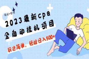 2023最新cpa全自动挂机项目，玩法简单，轻松日入500+【教程+软件】