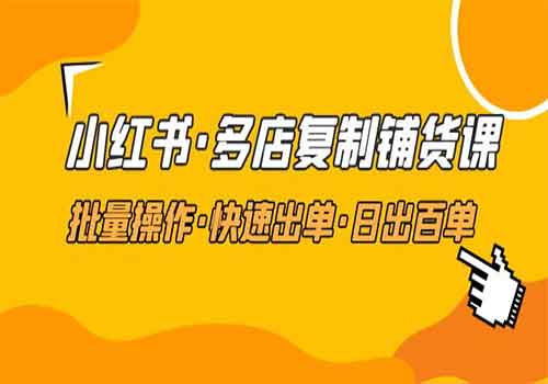 小红书·多店复制铺货课，批量操作·快速出单·日出百单（更新2023年2月）插图