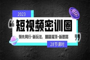 2023短视频密训圈：领先同行·新玩法，醒翻灌顶·新思路（28节课时）