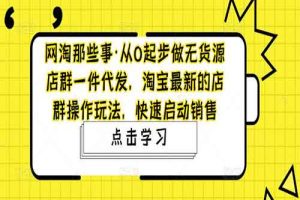 从0起步做无货源店群一件代发，淘宝最新的店群操作玩法，快速启动销售