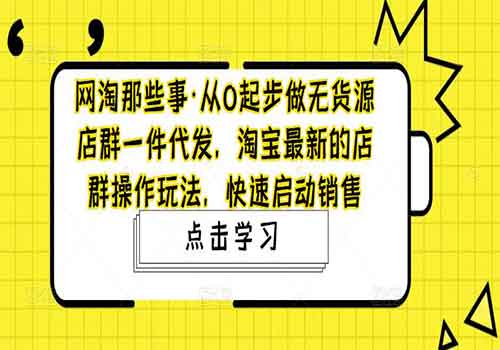 从0起步做无货源店群一件代发，淘宝最新的店群操作玩法，快速启动销售插图