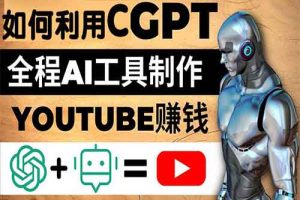 如何全程利用CGPT和AI工具自动化制作YouTube赚钱视频，月赚10000美元以上