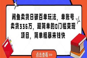 闲鱼卖货日破百单玩法，2023单账号卖货336万，超简单的0门槛变现项目，简单粗暴来钱快