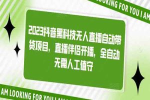 2023抖音黑科技无人直播自动带货项目，直播伴侣开播，全自动无需人工值守