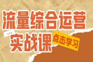 流量综合·运营实战课：短视频、本地生活、个人IP知识付费、直播带货运营