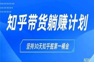 知乎带货躺赚计划正式起航 坚持30天知乎掘第一桶金