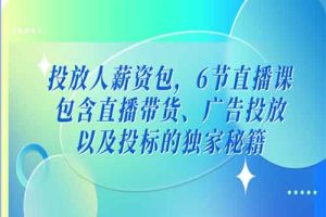 投放人薪资包，6节直播课，包含直播带货、广告投放、以及投标的独家秘籍