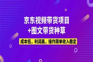 京东视频带货项目+图文带货种草，成本低，利润高，操作简单收入稳定