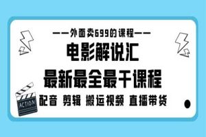 外面卖699的电影解说汇最新最全最干课程：电影配音 剪辑 搬运视频 直播带货