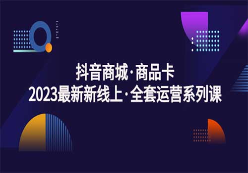 抖音商城·商品卡，2023最新新线上·全套运营系列课插图