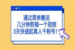 通过简单搬运，几分钟剪辑一个视频，3天快速起真人千粉号