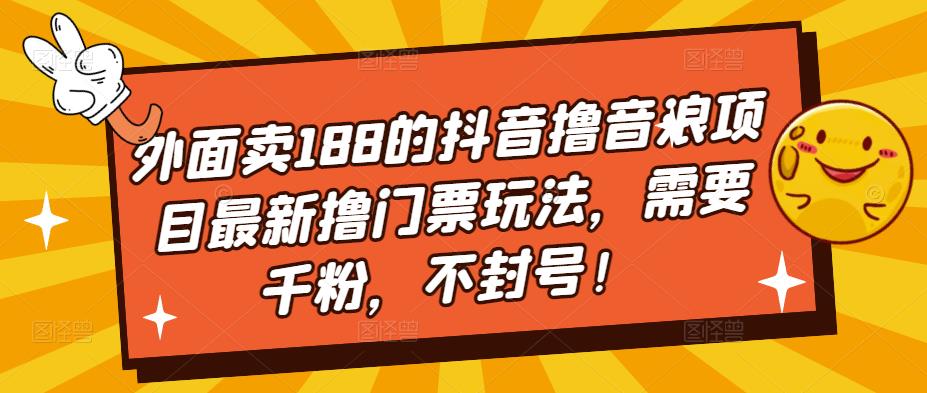 外面卖188的抖音撸音浪项目最新撸门票玩法，需要千粉，不封号！插图