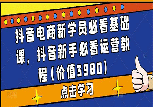 抖音电商新学员必看基础课，2023抖音新手必看运营视频教程(价值3980)插图