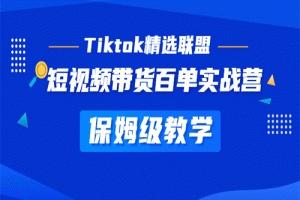 Tiktok精选联盟·短视频带货百单实战营 保姆级教学 快速成为Tiktok带货达人