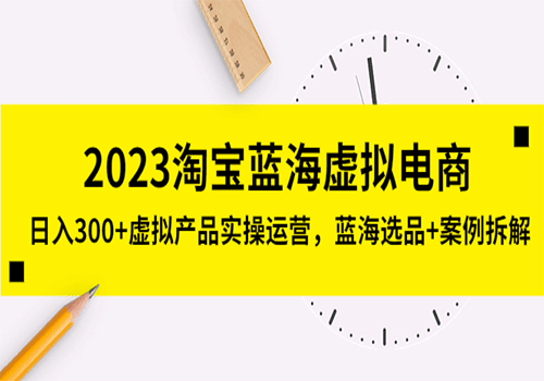 2023淘宝蓝海虚拟电商，日入300+虚拟产品实操运营，蓝海选品+案例拆解插图