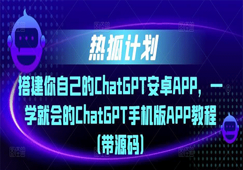 2023热狐计划·搭建你自己的ChatGPT安卓APP，一学就会的ChatGPT手机版APP教程（带源码）插图