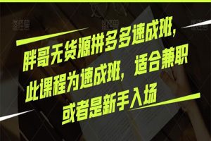 2023胖哥无货源拼多多速成班，此课程为速成班，适合兼职或者是新手入场原价2980元创业项目