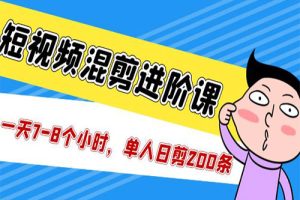 短视频混剪/进阶课，一天7-8个小时，单人日剪200条实战攻略教学