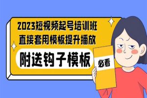 2023最新短视频起号培训班：直接套用模板提升播放，附送钩子模板-31节课