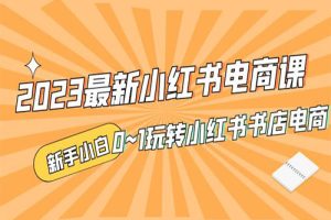 2023最新小红书·电商课，新手小白从0~1玩转小红书书店电商