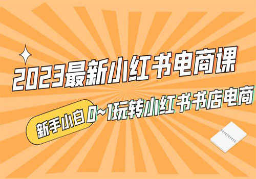 2023最新小红书·电商课，新手小白从0~1玩转小红书书店电商插图