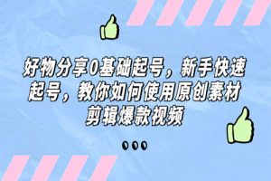 好物分享0基础起号，新手快速起号，教你如何使用原创素材剪辑爆款视频