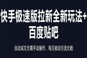 快手极速版拉新全新玩法+百度贴吧=自动成交无需手动操作，每日被动引流无数