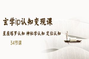 售价2890的玄学ip认知变现课 星座塔罗认知 神秘学认知 定位认知 (34节课)