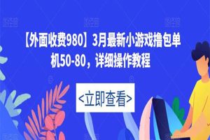 2023网上收费980元最新3月小游戏撸包单机50-80，创业项目详细操作教程