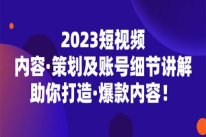 2023短视频内容·策划及账号细节讲解，助你打造·爆款内容！